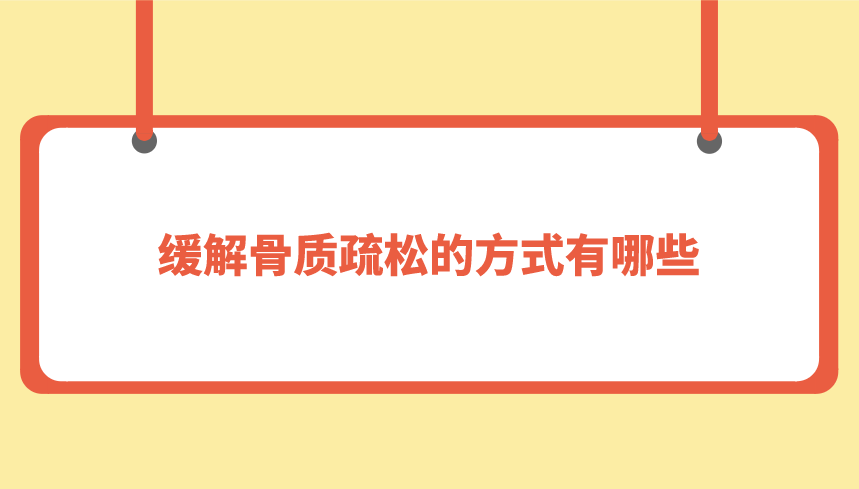 缓解骨质疏松的方式有哪些？结合以下角度，梳理有效方法