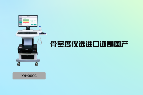 骨密度仪选进口还是国产？老采购说实话：关键看需求